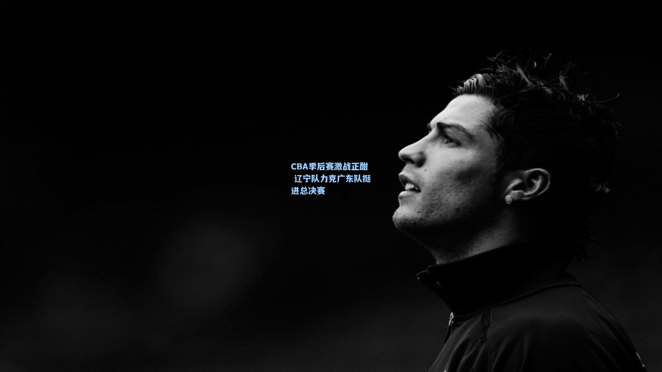 CBA季后赛激战正酣 辽宁队力克广东队挺进总决赛