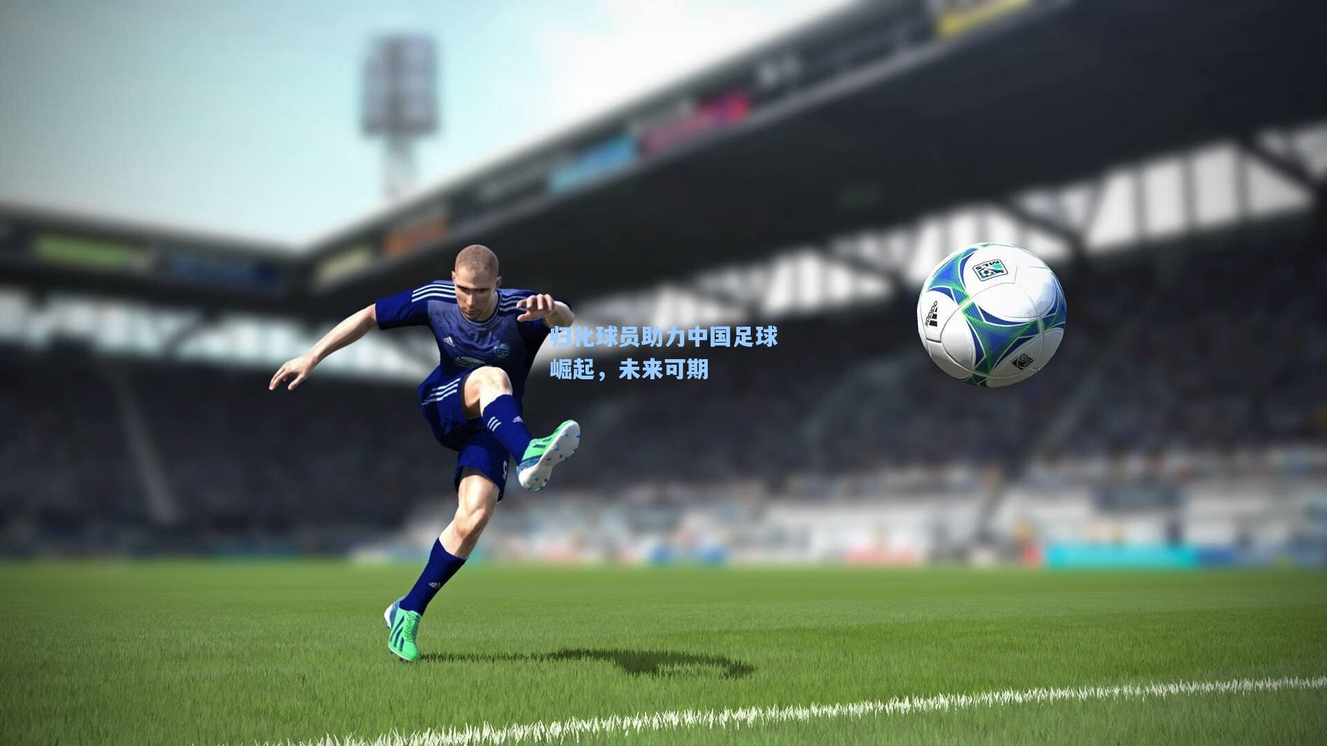 归化球员助力中国足球崛起,未来可期