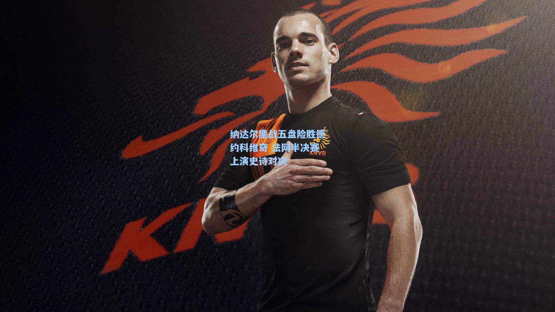 纳达尔鏖战五盘险胜德约科维奇 法网半决赛上演史诗对决