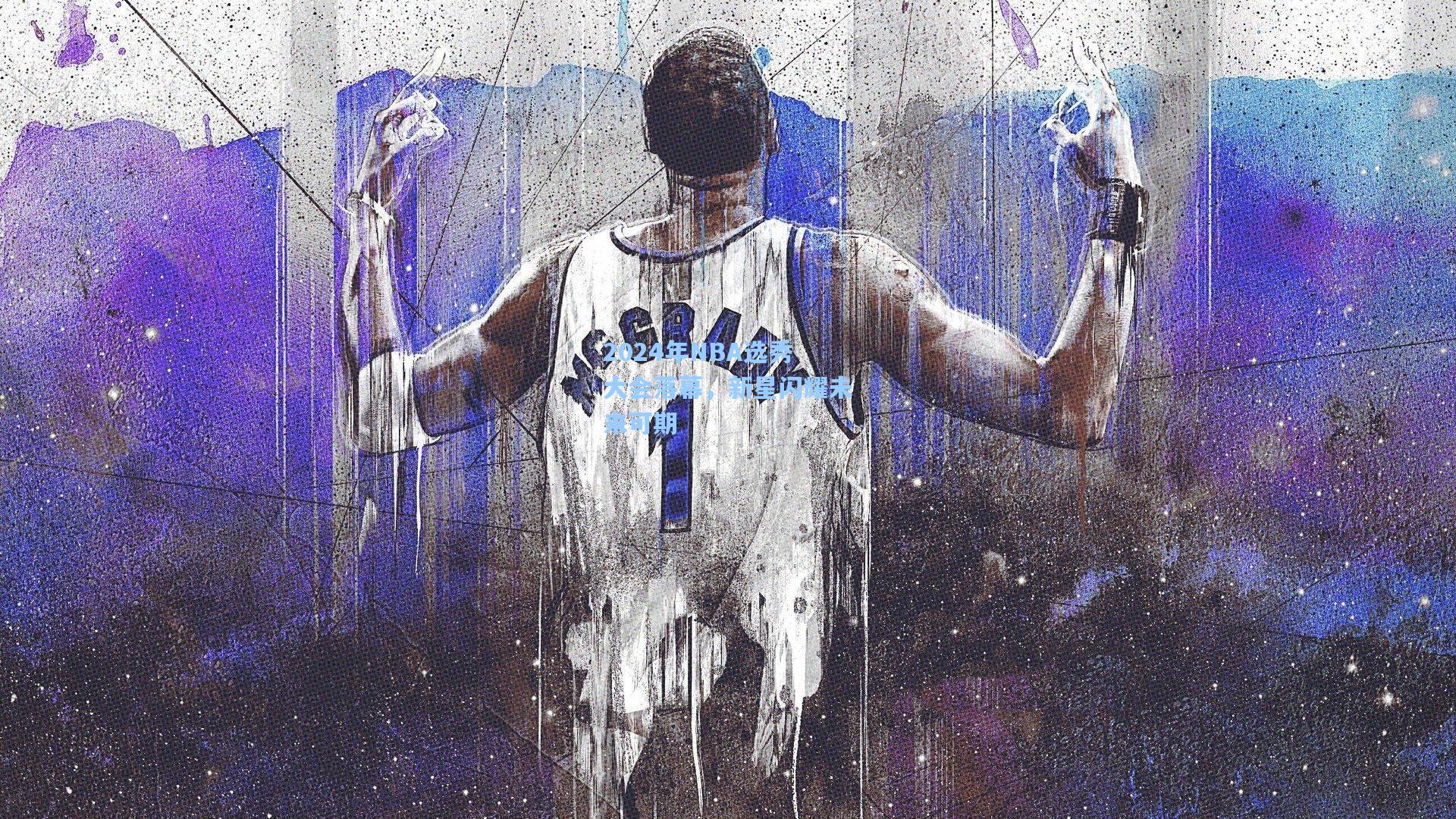 2024年NBA选秀大会落幕，新星闪耀未来可期