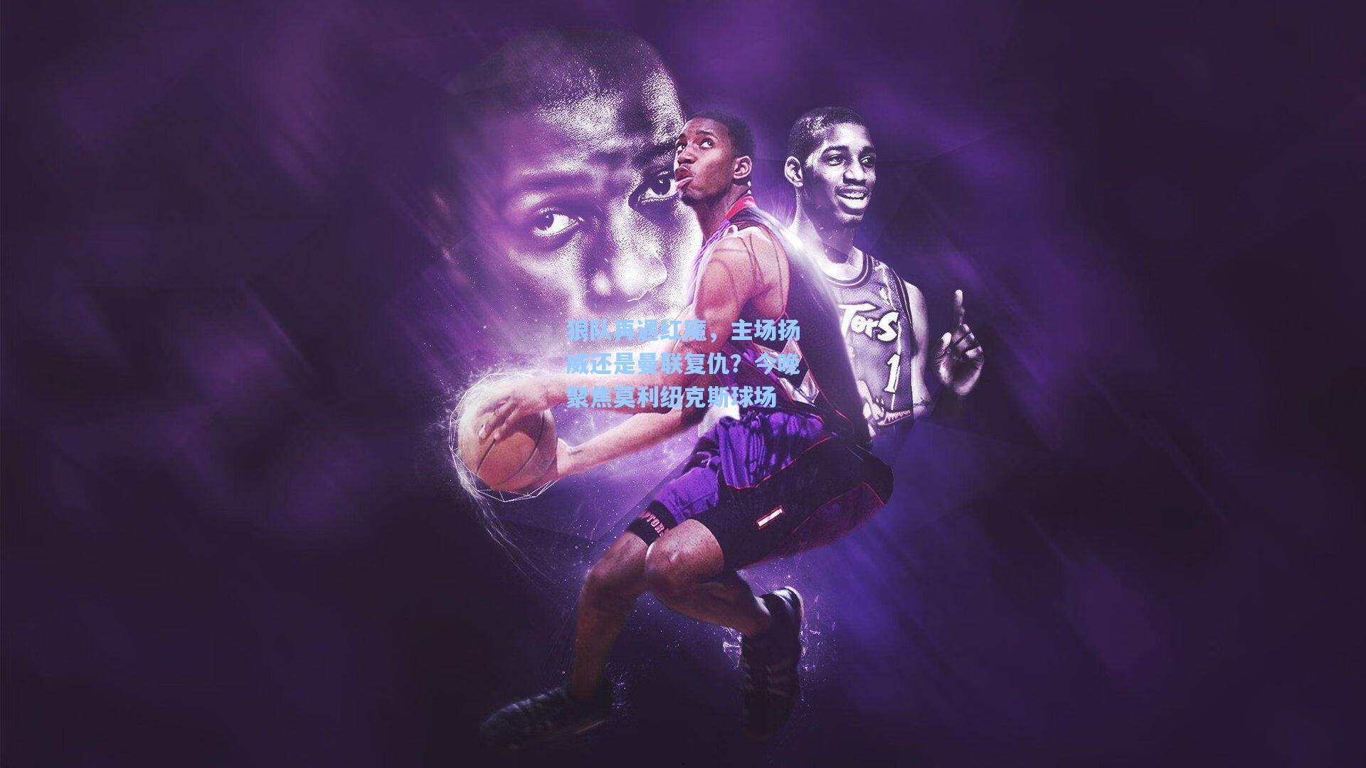 狼队再遇红魔，主场扬威还是曼联复仇？今晚聚焦莫利纽克斯球场