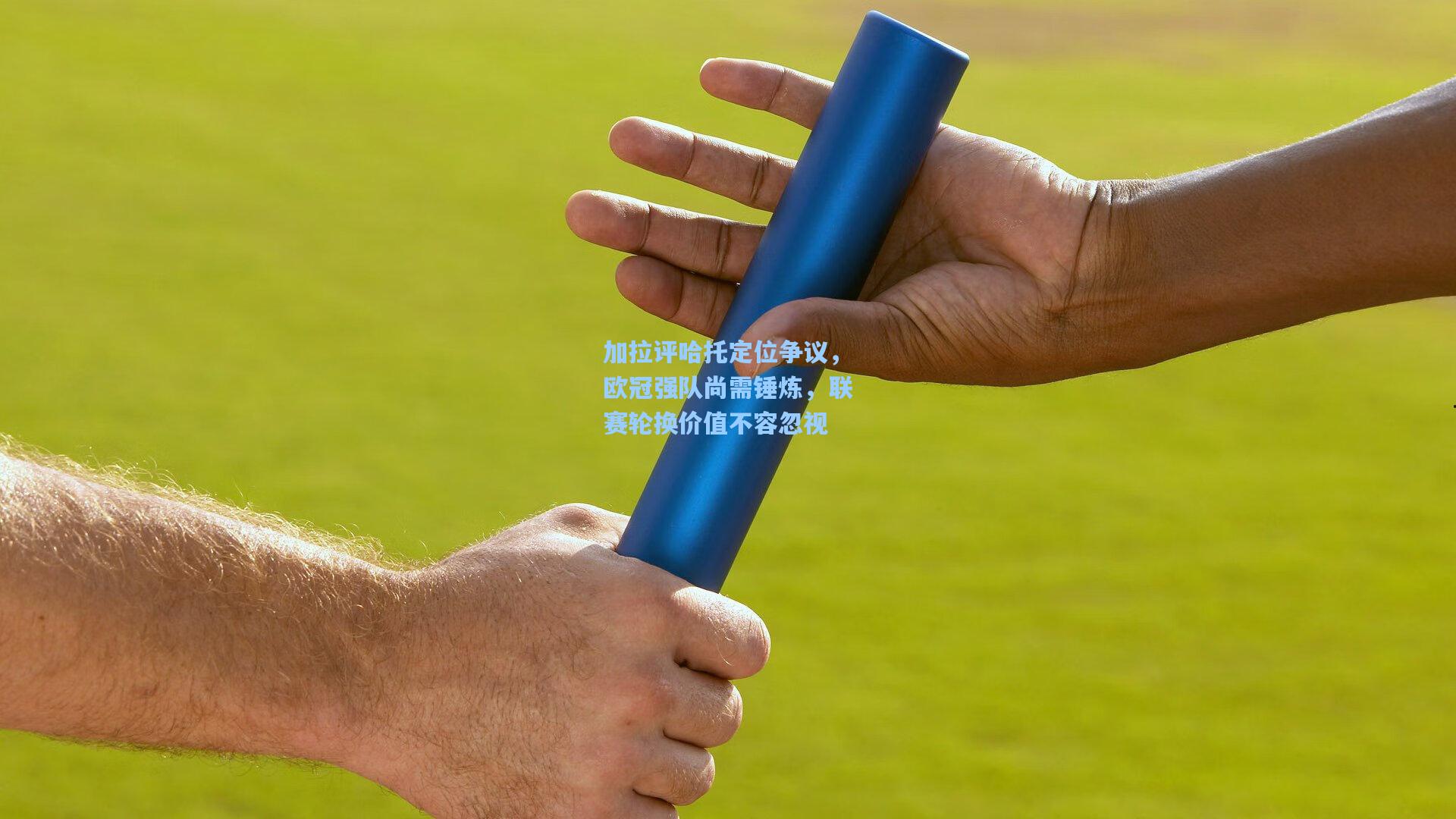 加拉评哈托定位争议，欧冠强队尚需锤炼，联赛轮换价值不容忽视