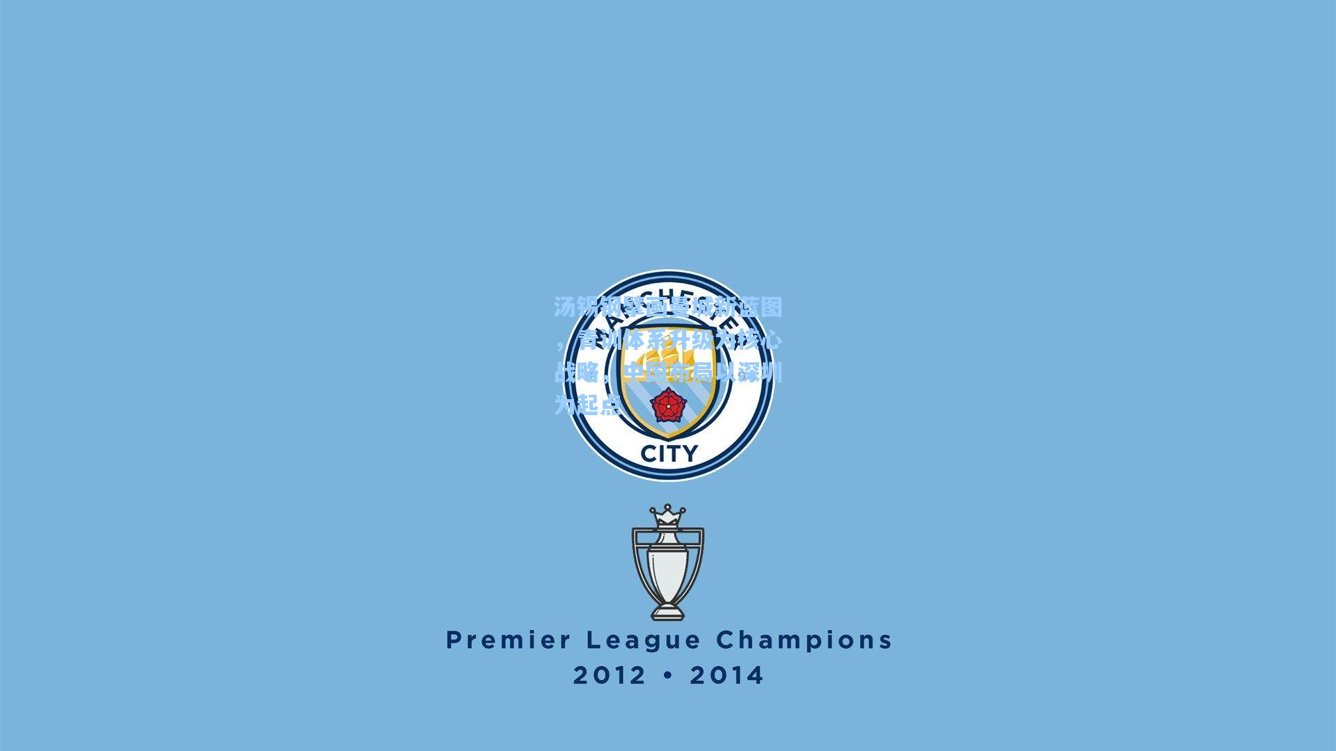 汤锡钢擘画曼城新蓝图，青训体系升级为核心战略，中国布局以深圳为起点