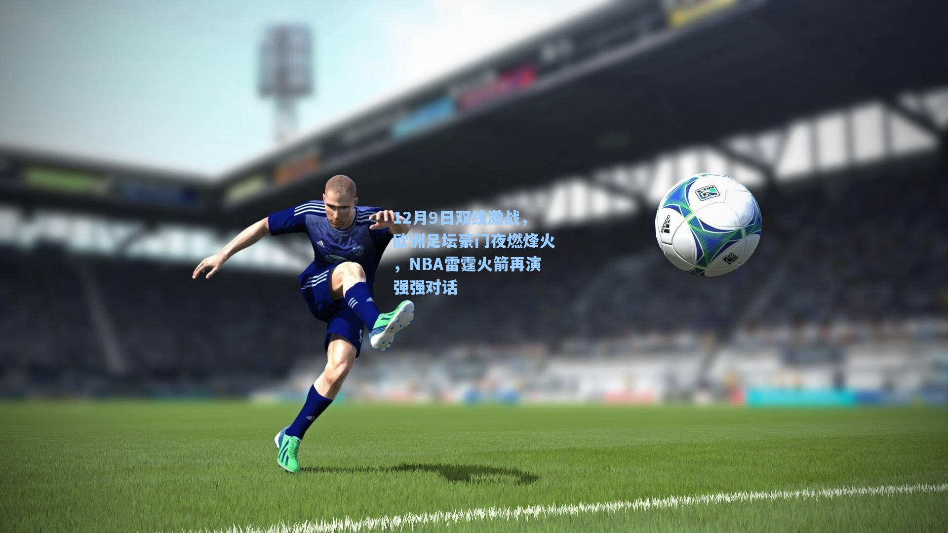 12月9日双线激战，欧洲足坛豪门夜燃烽火，NBA雷霆火箭再演强强对话