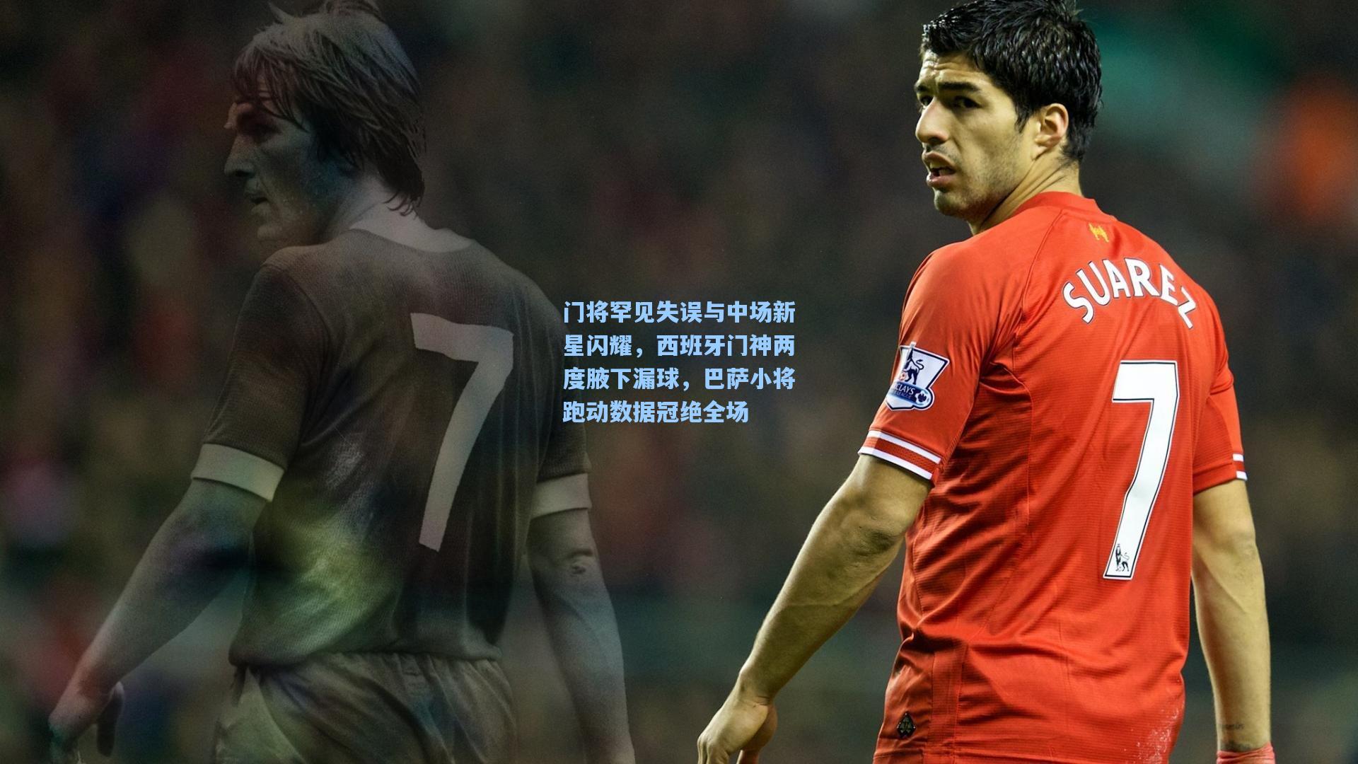 门将罕见失误与中场新星闪耀，西班牙门神两度腋下漏球，巴萨小将跑动数据冠绝全场