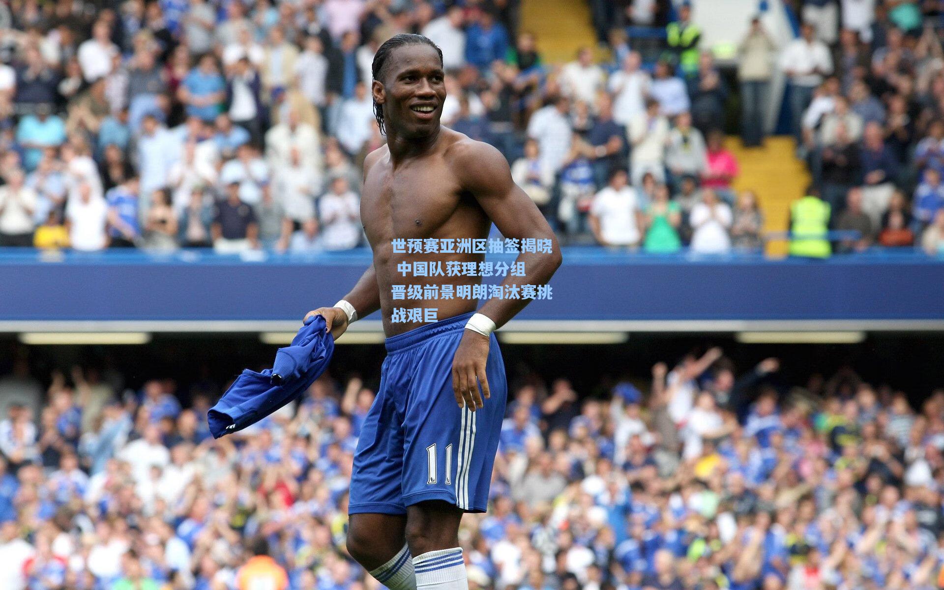 世预赛亚洲区抽签揭晓 中国队获理想分组 晋级前景明朗淘汰赛挑战艰巨