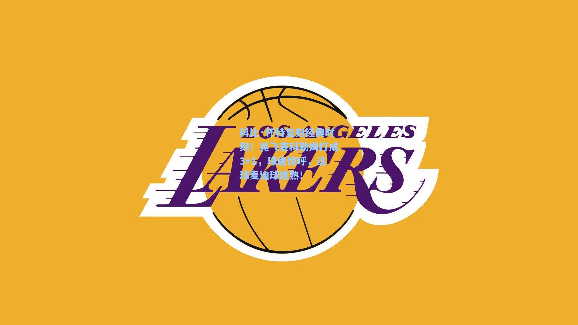 科比·怀特复刻经典时刻！晃飞麦科勒姆打成3+1，球迷惊呼，这球麦迪球迷熟！