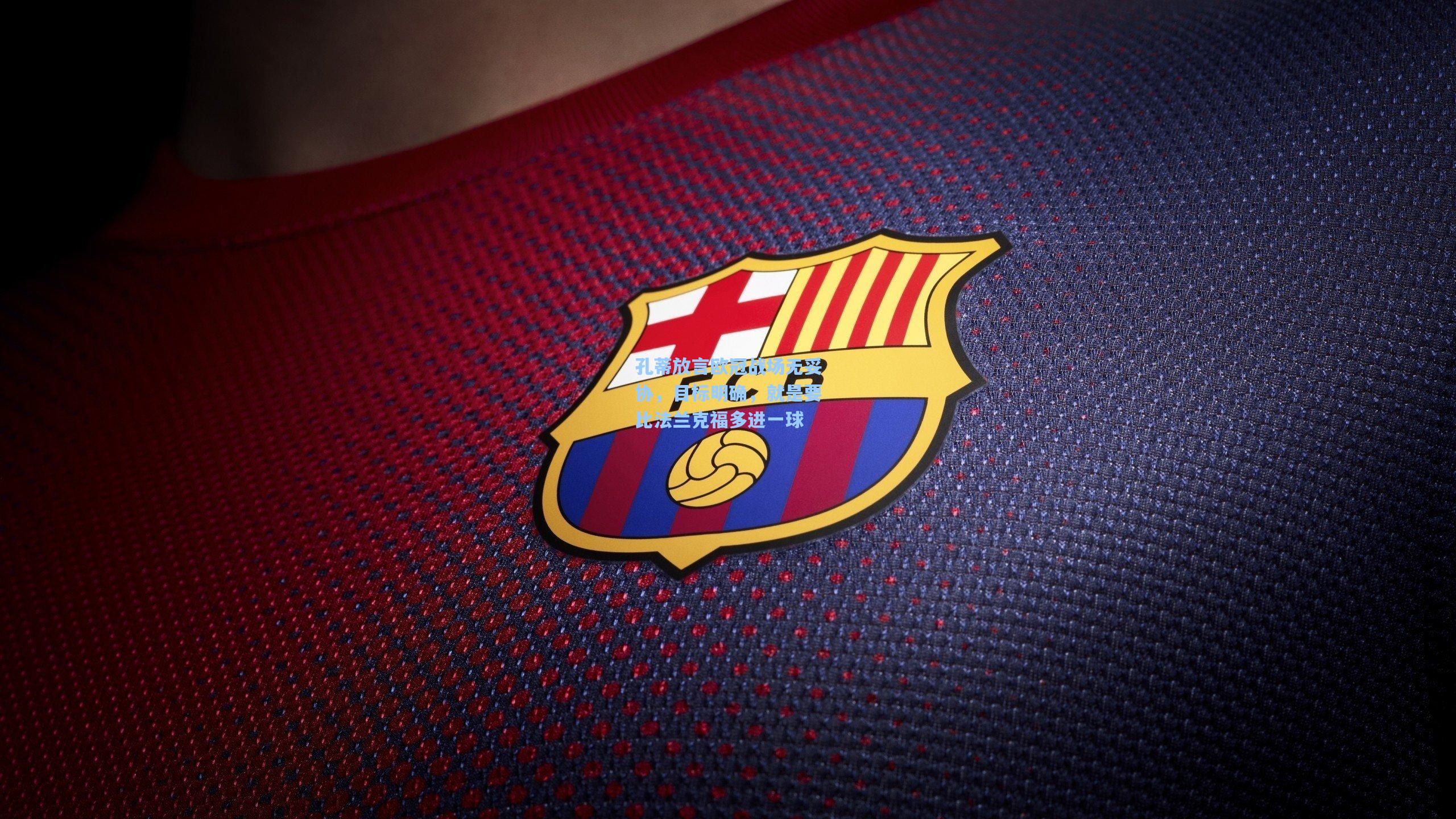 孔蒂放言欧冠战场无妥协，目标明确，就是要比法兰克福多进一球