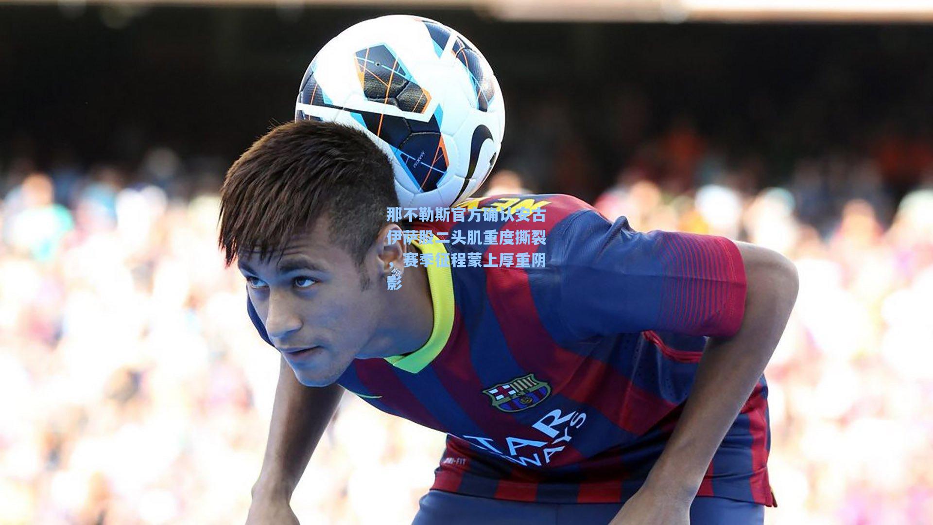 那不勒斯官方确认安古伊萨股二头肌重度撕裂，赛季征程蒙上厚重阴影