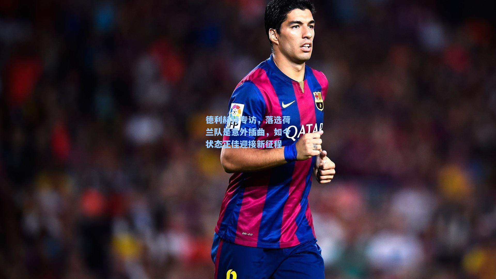 德利赫特专访，落选荷兰队是意外插曲，如今状态正佳迎接新征程