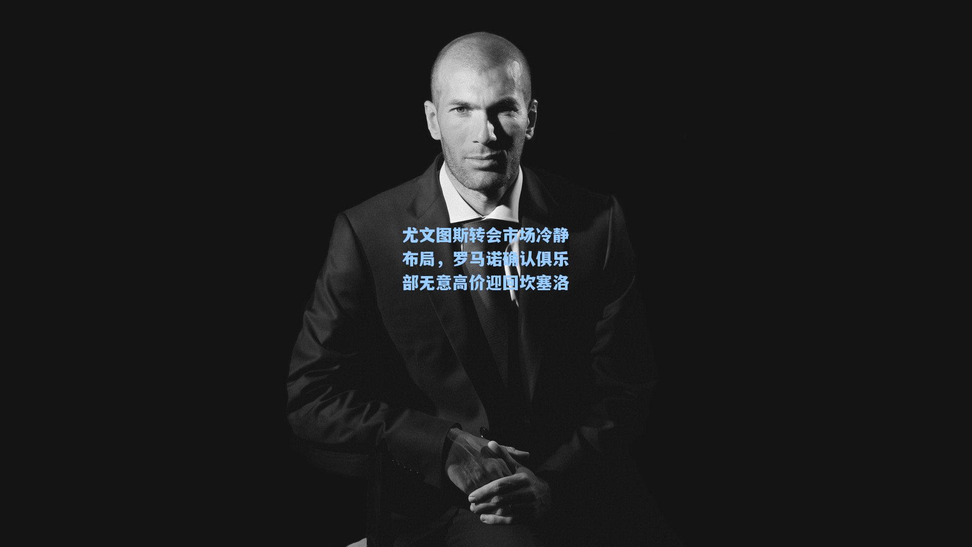 尤文图斯转会市场冷静布局，罗马诺确认俱乐部无意高价迎回坎塞洛