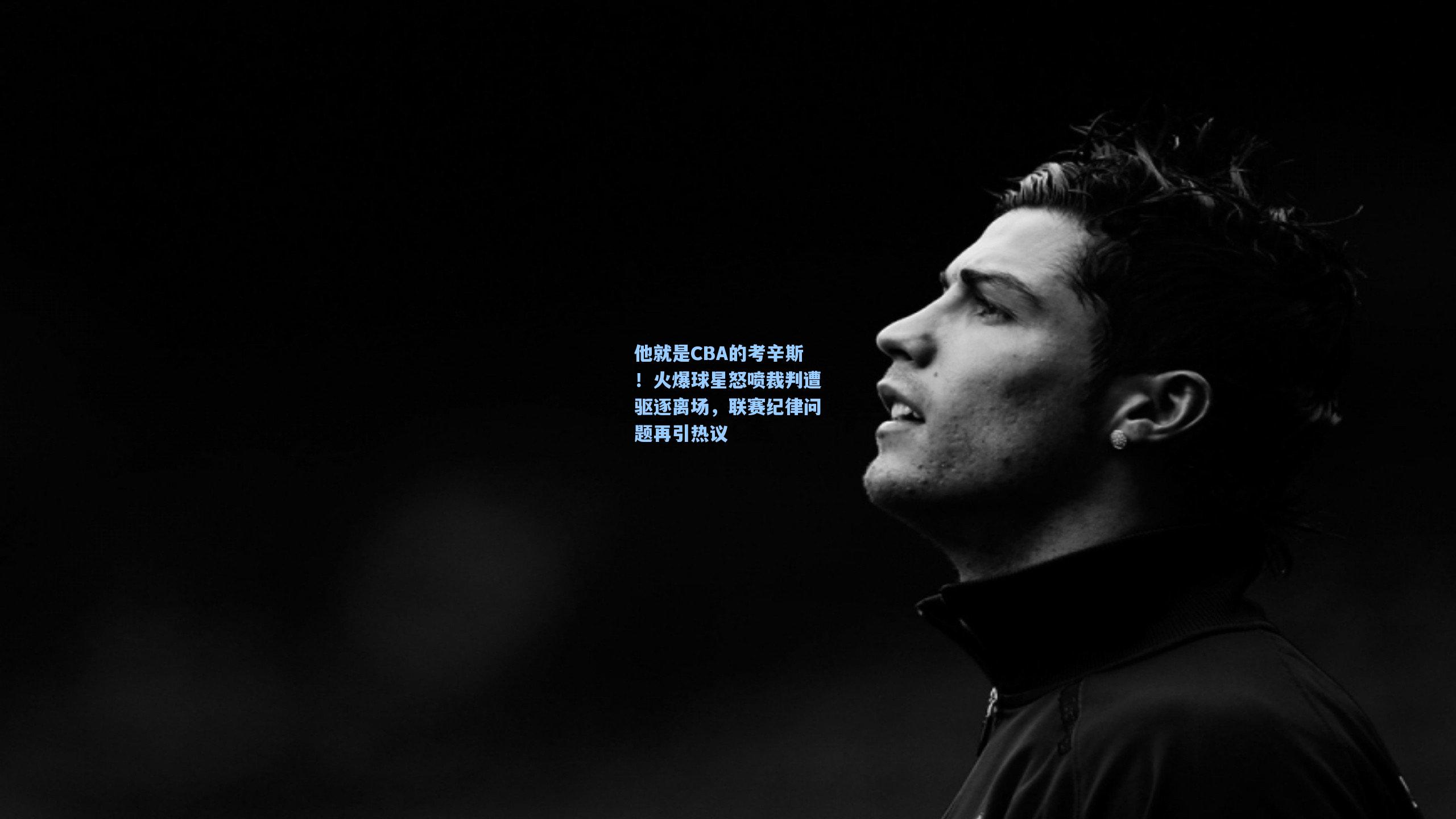 他就是CBA的考辛斯！火爆球星怒喷裁判遭驱逐离场，联赛纪律问题再引热议