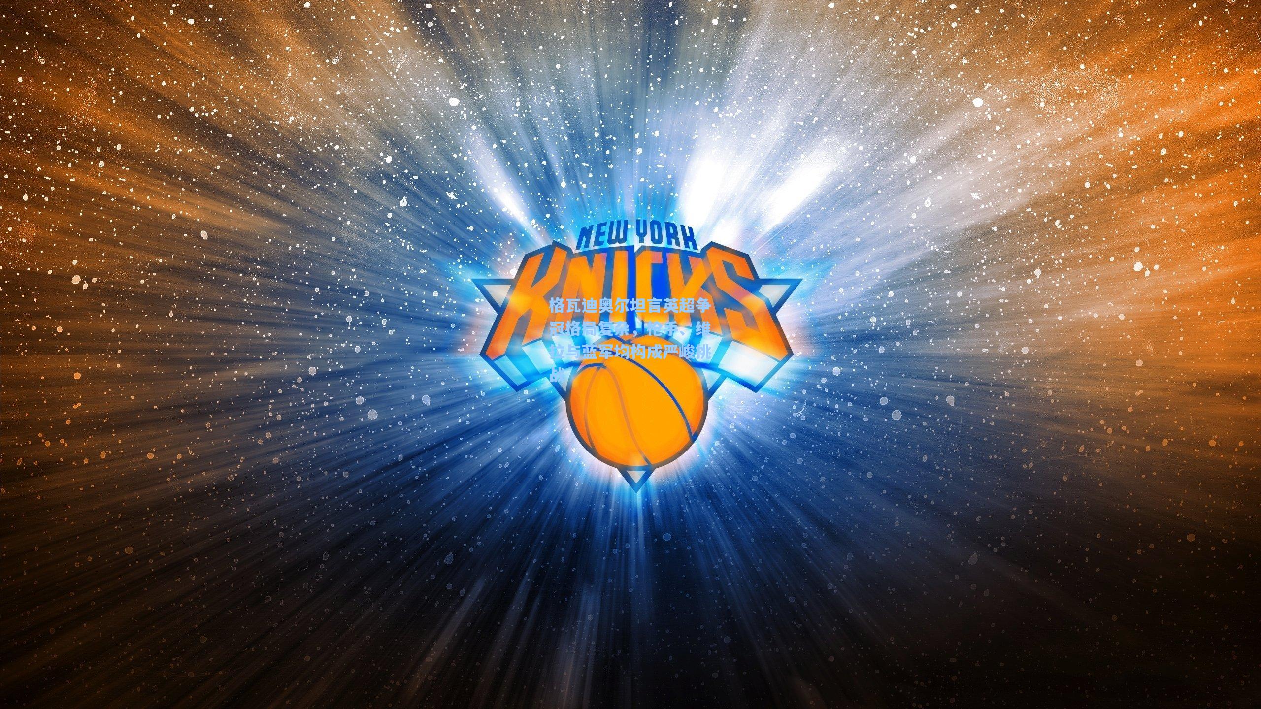 格瓦迪奥尔坦言英超争冠格局复杂，枪手、维拉与蓝军均构成严峻挑战