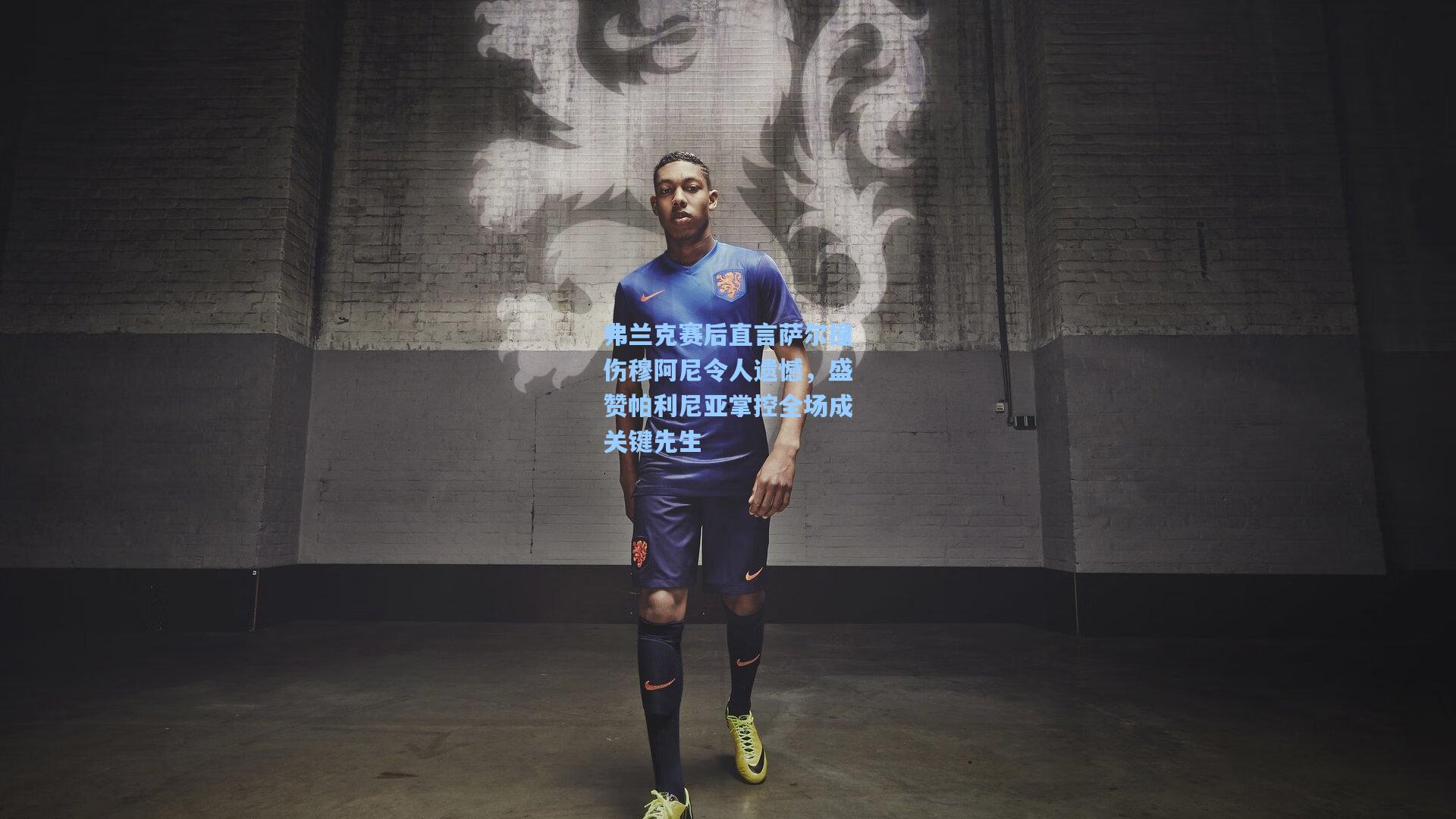 弗兰克赛后直言萨尔撞伤穆阿尼令人遗憾，盛赞帕利尼亚掌控全场成关键先生