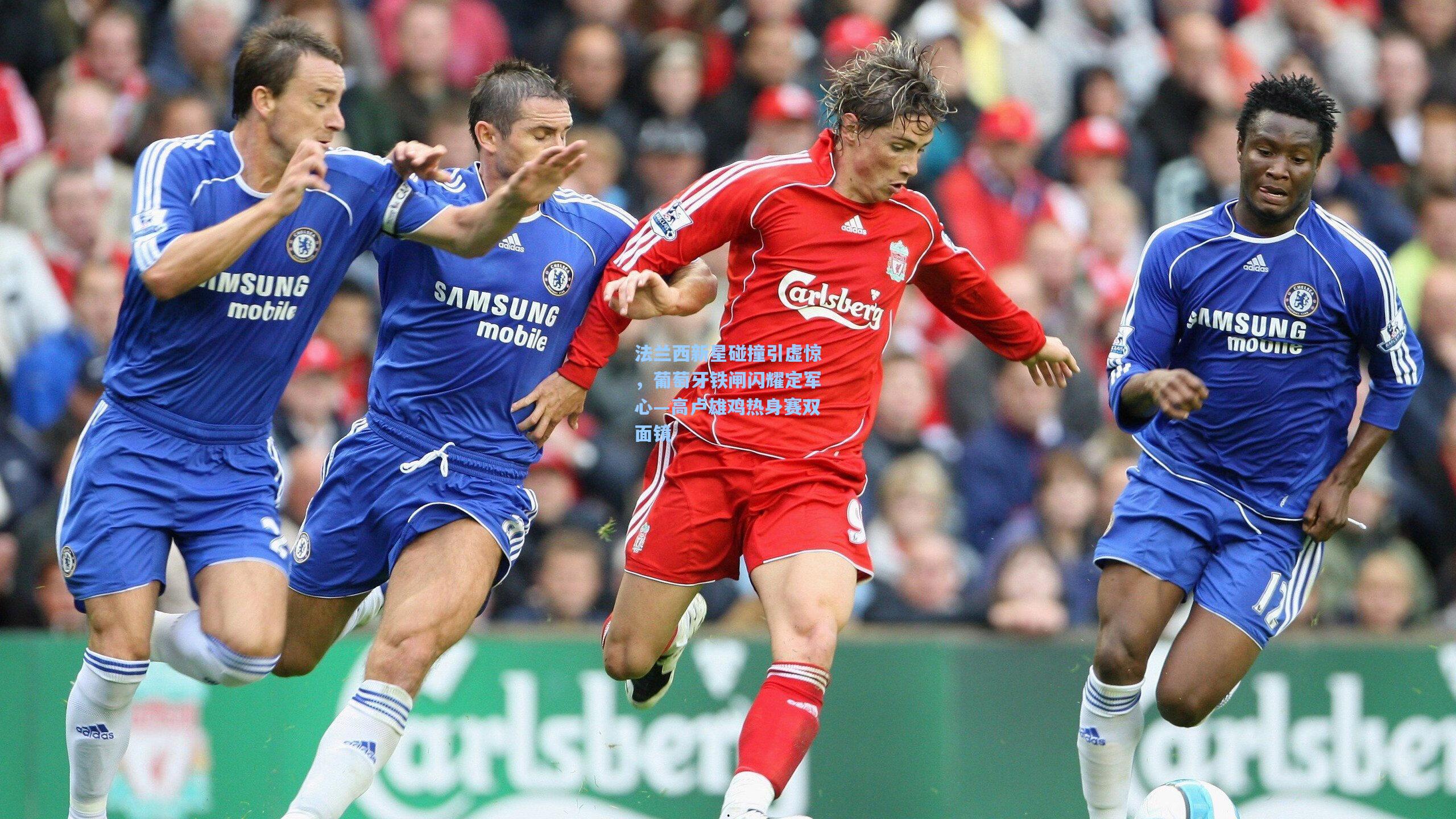 法兰西新星碰撞引虚惊，葡萄牙铁闸闪耀定军心—高卢雄鸡热身赛双面镜