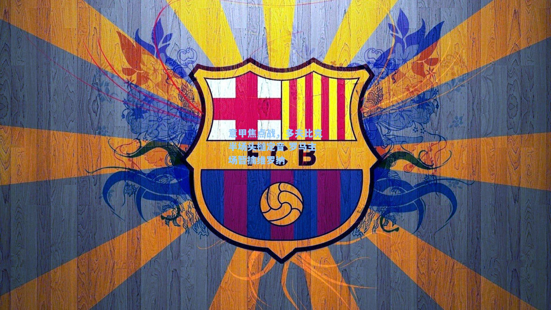 意甲焦点战,多夫比克半场头槌定音 罗马主场暂擒维罗纳