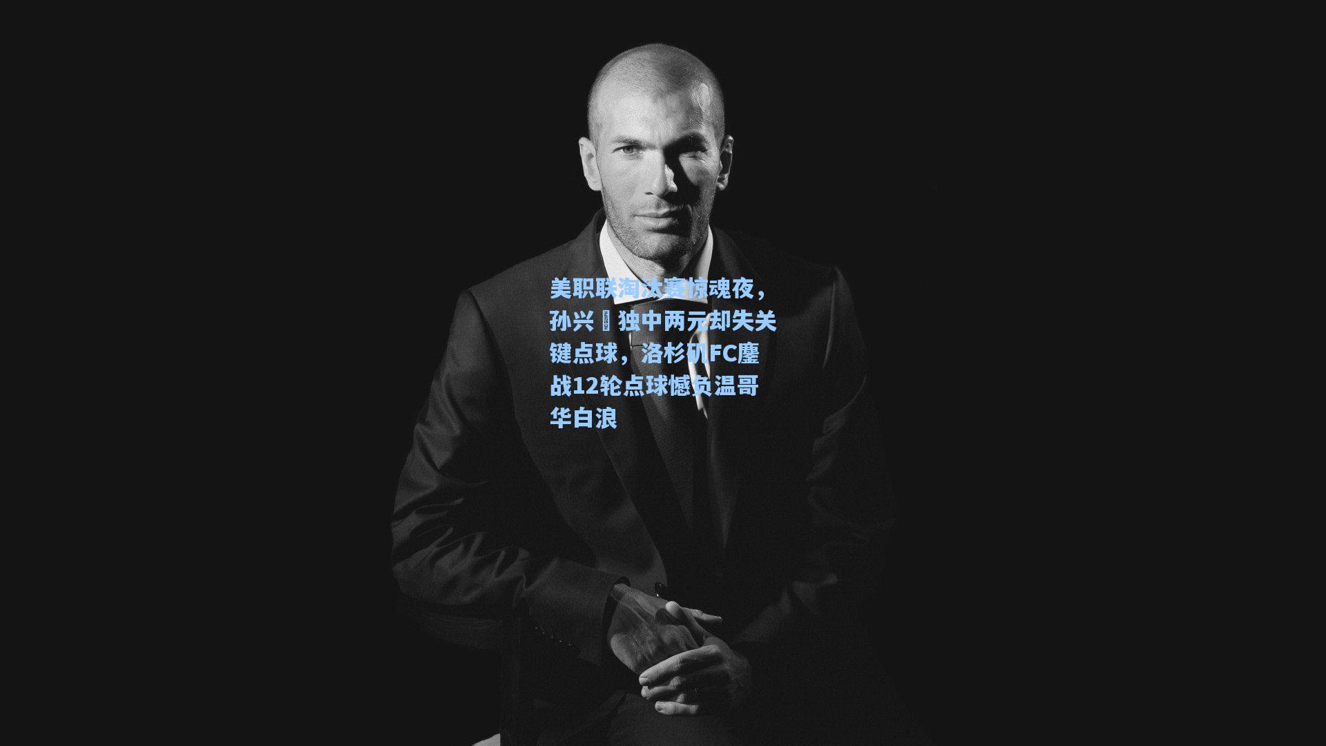 美职联淘汰赛惊魂夜，孙兴慜独中两元却失关键点球，洛杉矶FC鏖战12轮点球憾负温哥华白浪