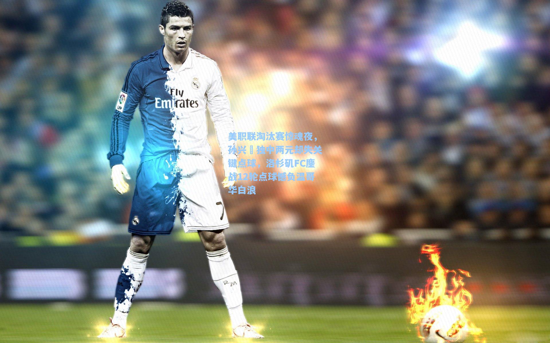 美职联淘汰赛惊魂夜，孙兴慜独中两元却失关键点球，洛杉矶FC鏖战12轮点球憾负温哥华白浪