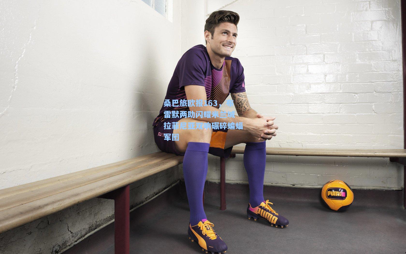 桑巴旅欧报163，布雷默两助闪耀米兰城 拉菲尼亚双响碾碎蝙蝠军团